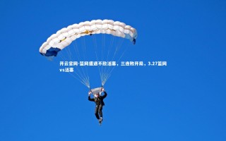 开云官网-篮网遭遇不敌活塞，三连败开局，3.27篮网vs活塞