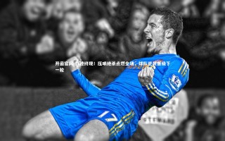 开云官网-奇迹终现！压哨绝杀点燃全场，球队逆袭晋级下一轮