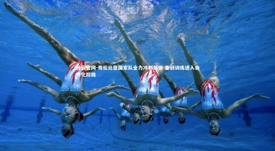 开云官网-哥伦比亚国家队全力冲刺荣誉 备战训练进入白热化阶段