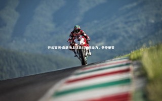 开云官网-血战场上球员们拼尽全力，争夺荣誉