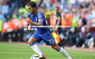 开云官网-捷克共和国国脚勇攀巅峰，国际赛事精彩继续，捷克共和国足球