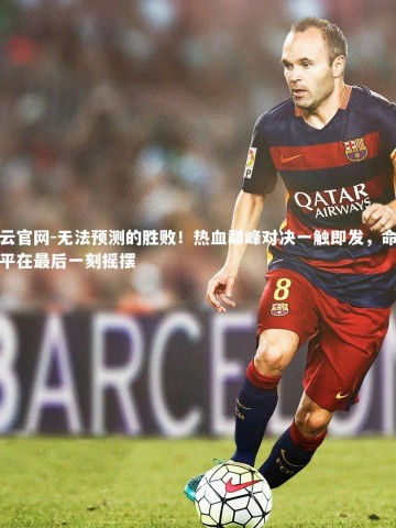 开云官网-无法预测的胜败！热血巅峰对决一触即发，命运天平在最后一刻摇摆