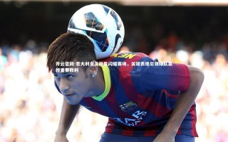 开云官网-意大利女足新星闪耀赛场，关键表现引领球队赢得重要胜利