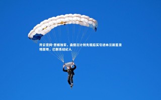 开云官网-意媒独家，桑德兰计划先租后买引进米兰新星圣地亚哥，已联系经纪人