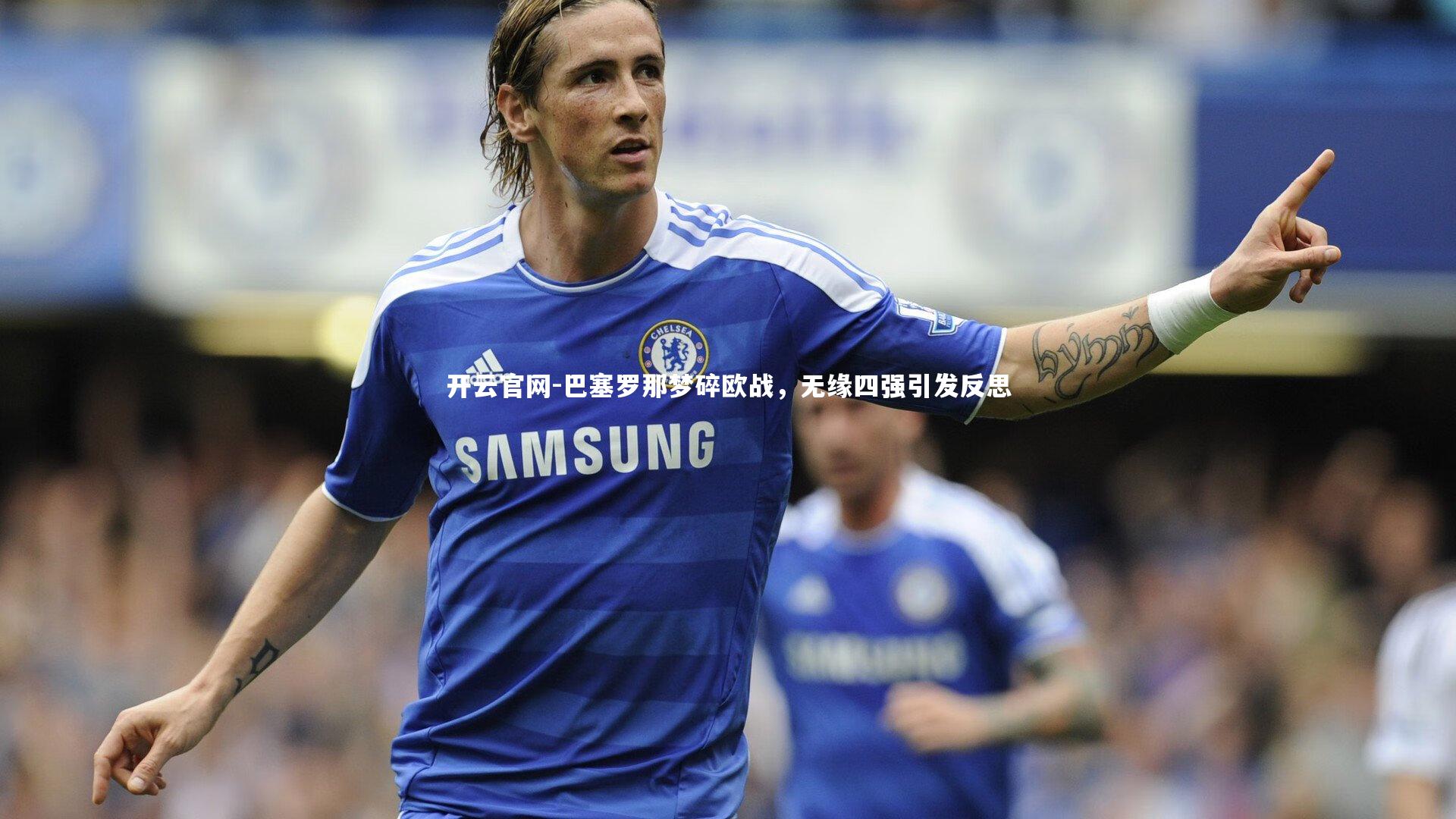 开云官网-巴塞罗那梦碎欧战，无缘四强引发反思-第1张图片-开云官网