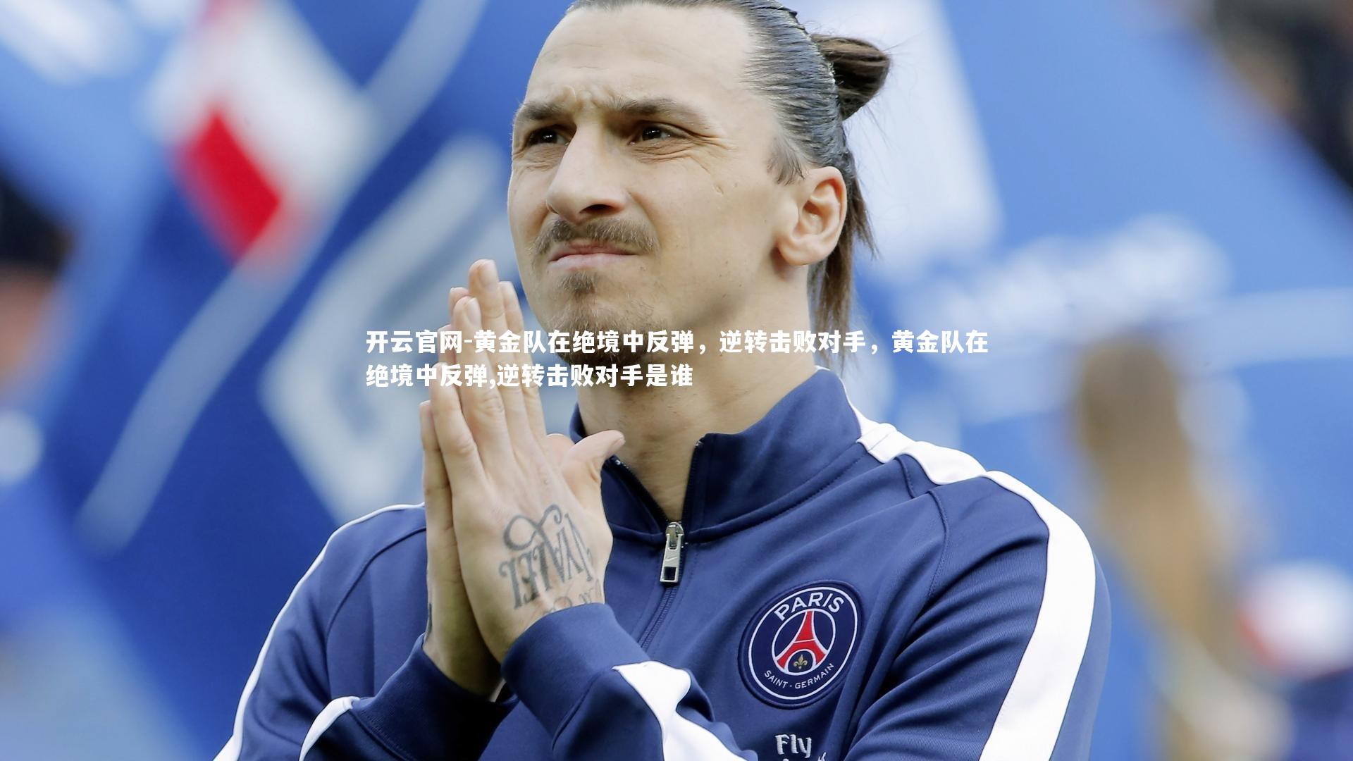 开云官网-黄金队在绝境中反弹,逆转击败对手,黄金队在绝境中反弹,逆转击败对手是谁-第1张图片-开云官网 开云官网-黄金队在绝境中反弹,逆转击败对手,黄金队在绝境中反弹,逆转击败对手是谁-第1张图片-开云官网