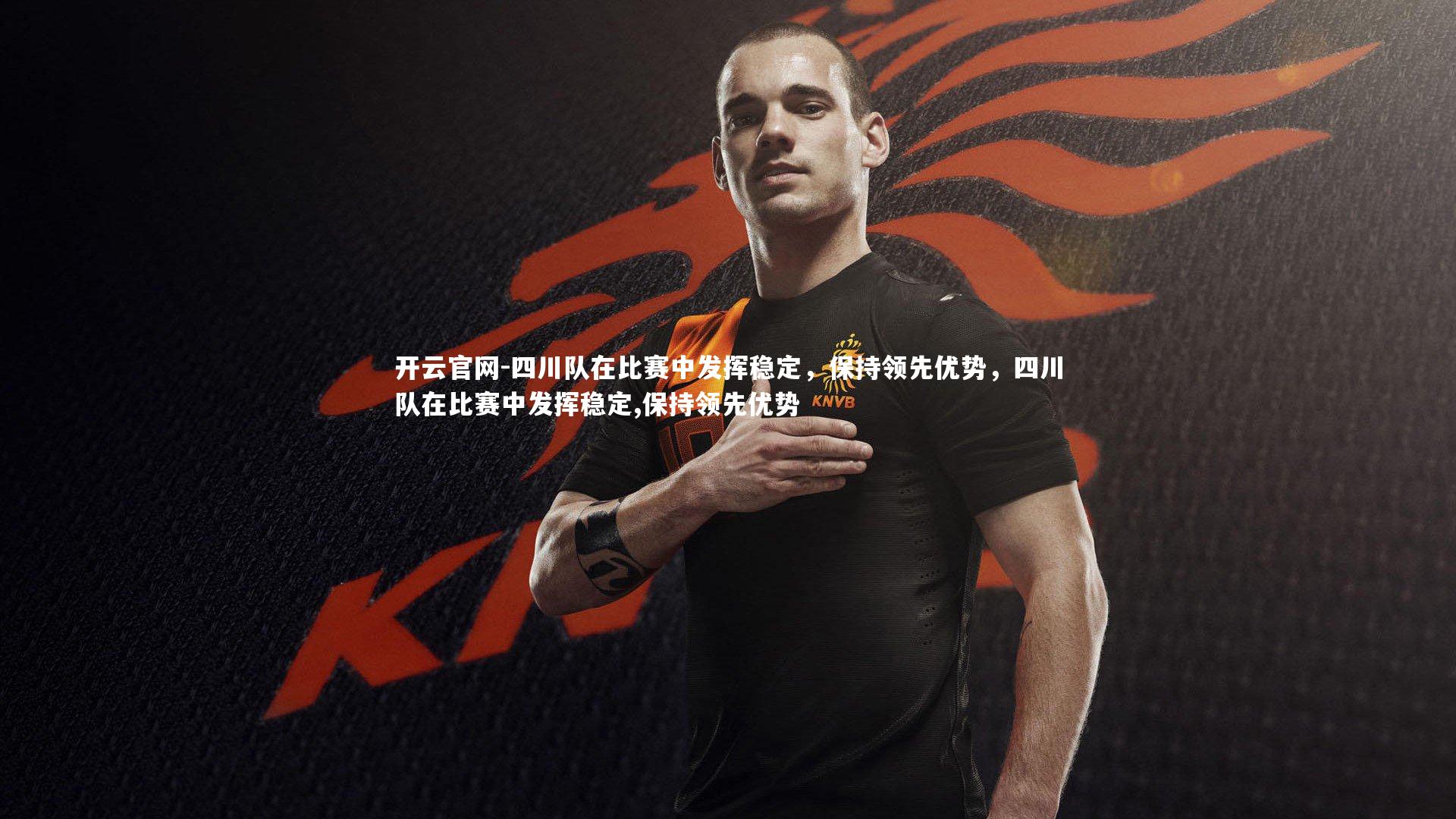 开云官网-四川队在比赛中发挥稳定，保持领先优势，四川队在比赛中发挥稳定,保持领先优势-第1张图片-开云官网